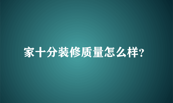 家十分装修质量怎么样？