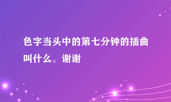 色字当头中的第七分钟的插曲叫什么。谢谢