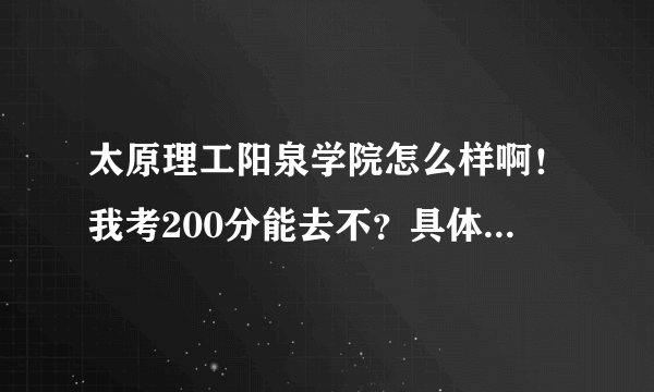 太原理工阳泉学院怎么样啊！我考200分能去不？具体说说怎么样！那是个技术学校吗？ 现在升本了！