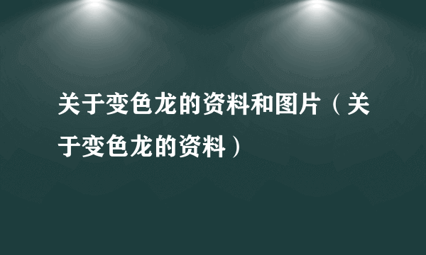 关于变色龙的资料和图片（关于变色龙的资料）