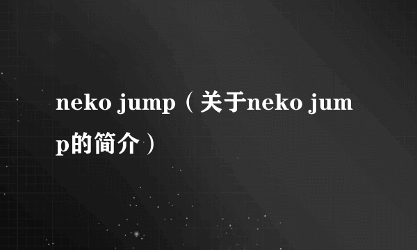 neko jump（关于neko jump的简介）