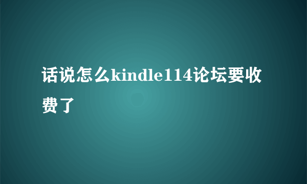 话说怎么kindle114论坛要收费了