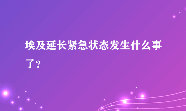 埃及延长紧急状态发生什么事了？