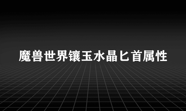 魔兽世界镶玉水晶匕首属性