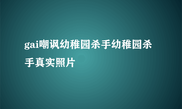 gai嘲讽幼稚园杀手幼稚园杀手真实照片