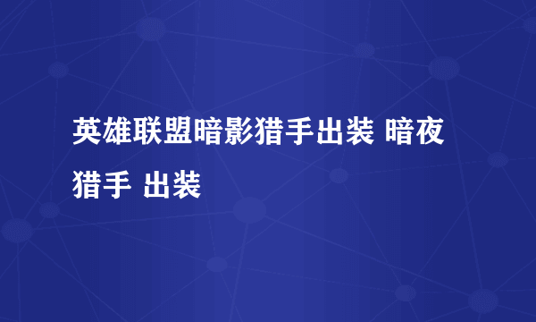 英雄联盟暗影猎手出装 暗夜猎手 出装