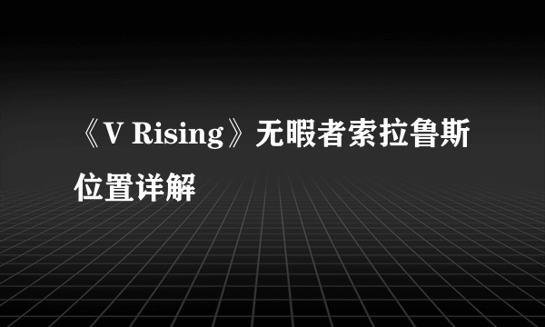 《V Rising》无暇者索拉鲁斯位置详解