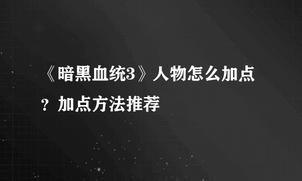 《暗黑血统3》人物怎么加点？加点方法推荐