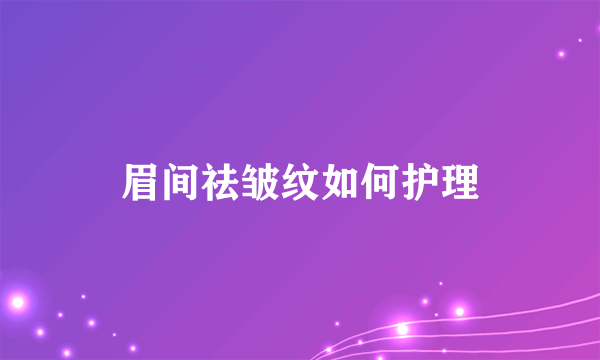 眉间祛皱纹如何护理