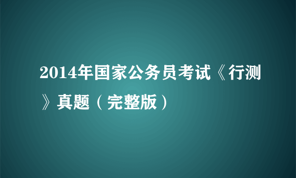 2014年国家公务员考试《行测》真题（完整版）