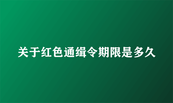 关于红色通缉令期限是多久