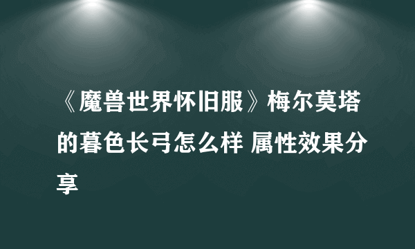 《魔兽世界怀旧服》梅尔莫塔的暮色长弓怎么样 属性效果分享