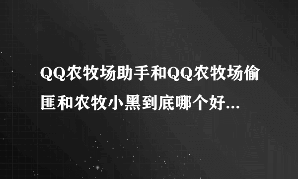 QQ农牧场助手和QQ农牧场偷匪和农牧小黑到底哪个好？不容易被封？