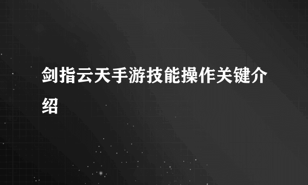 剑指云天手游技能操作关键介绍