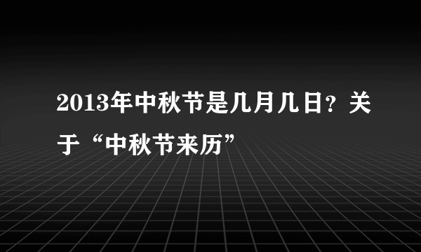 2013年中秋节是几月几日？关于“中秋节来历”