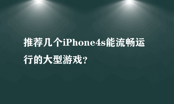 推荐几个iPhone4s能流畅运行的大型游戏？