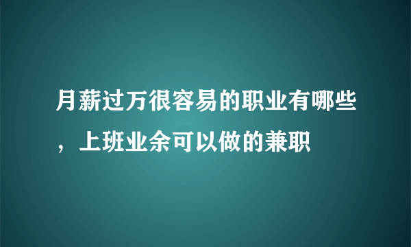 月薪过万很容易的职业有哪些，上班业余可以做的兼职