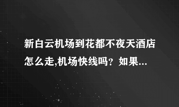 新白云机场到花都不夜天酒店怎么走,机场快线吗？如果打的要多少钱？