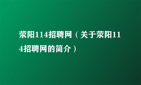 荥阳114招聘网（关于荥阳114招聘网的简介）