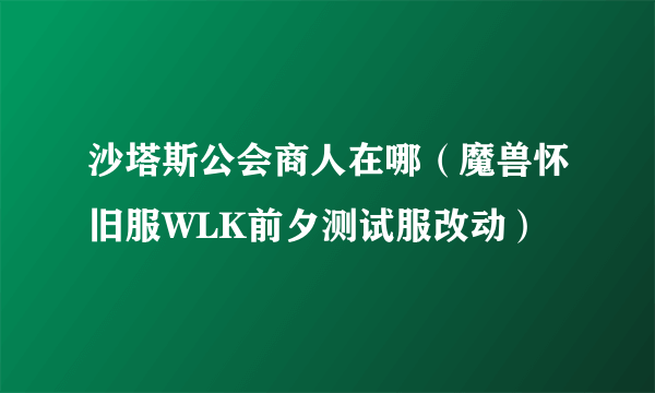 沙塔斯公会商人在哪（魔兽怀旧服WLK前夕测试服改动）