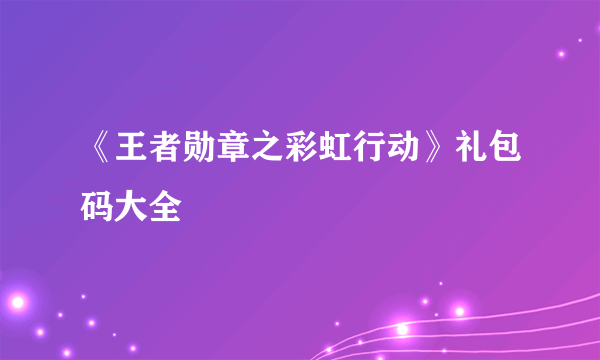 《王者勋章之彩虹行动》礼包码大全