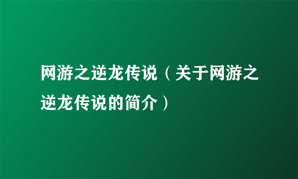 网游之逆龙传说（关于网游之逆龙传说的简介）