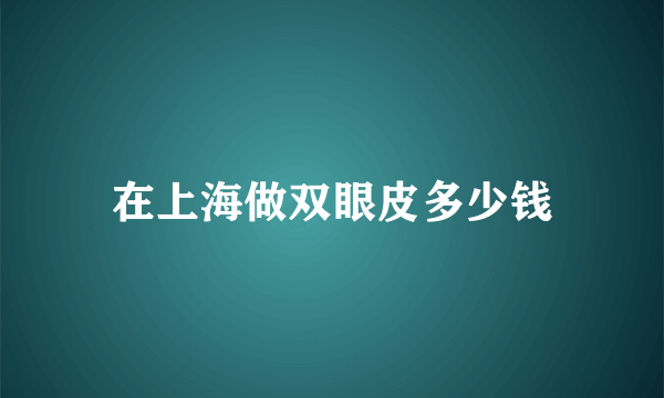 在上海做双眼皮多少钱