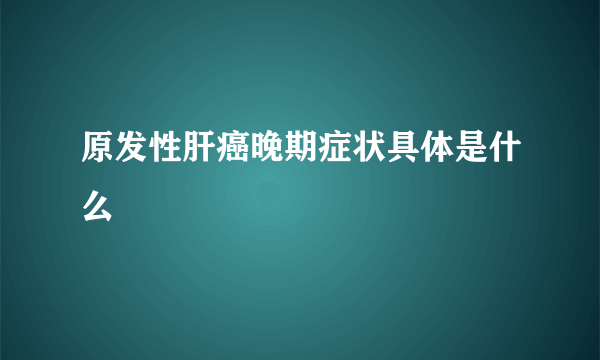 原发性肝癌晚期症状具体是什么