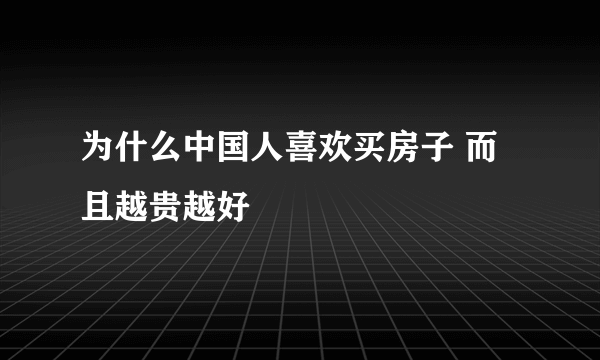 为什么中国人喜欢买房子 而且越贵越好