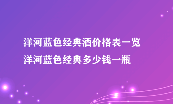 洋河蓝色经典酒价格表一览 洋河蓝色经典多少钱一瓶