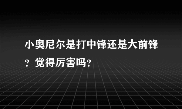 小奥尼尔是打中锋还是大前锋？觉得厉害吗？