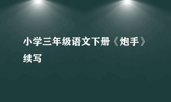 小学三年级语文下册《炮手》续写