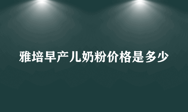 雅培早产儿奶粉价格是多少