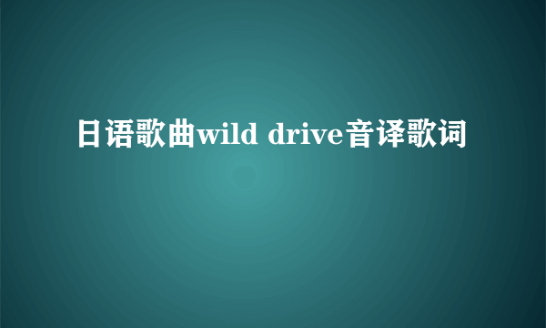 日语歌曲wild drive音译歌词