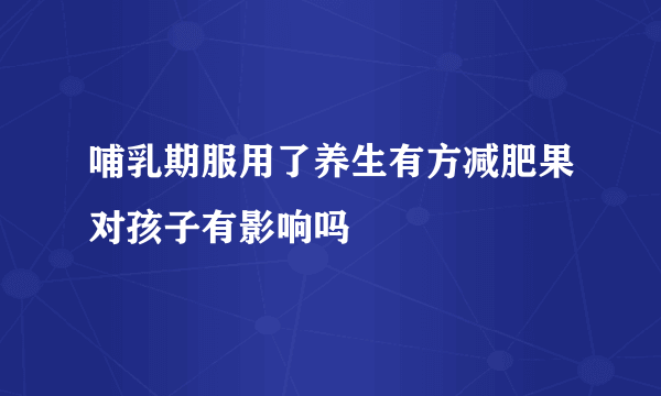 哺乳期服用了养生有方减肥果对孩子有影响吗