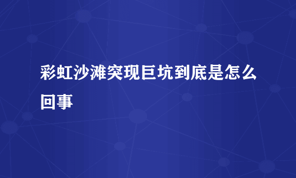 彩虹沙滩突现巨坑到底是怎么回事