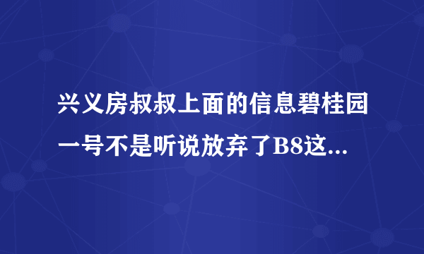 兴义房叔叔上面的信息碧桂园一号不是听说放弃了B8这块地了吗？