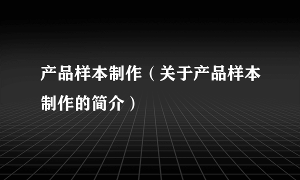 产品样本制作（关于产品样本制作的简介）