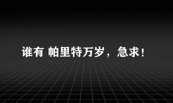 谁有 帕里特万岁，急求！