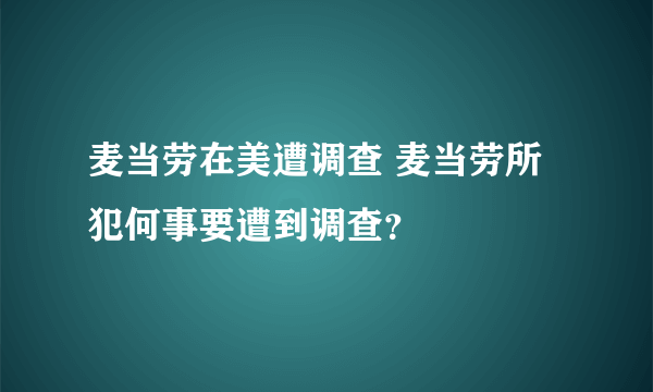 麦当劳在美遭调查 麦当劳所犯何事要遭到调查？