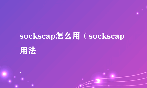 sockscap怎么用（sockscap用法