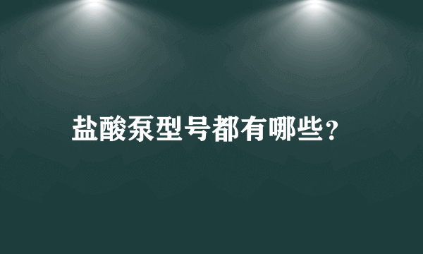 盐酸泵型号都有哪些？