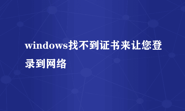 windows找不到证书来让您登录到网络