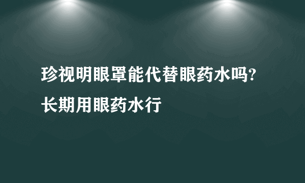 珍视明眼罩能代替眼药水吗?长期用眼药水行