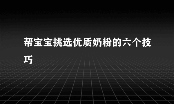 帮宝宝挑选优质奶粉的六个技巧