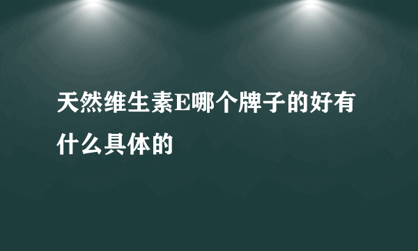 天然维生素E哪个牌子的好有什么具体的