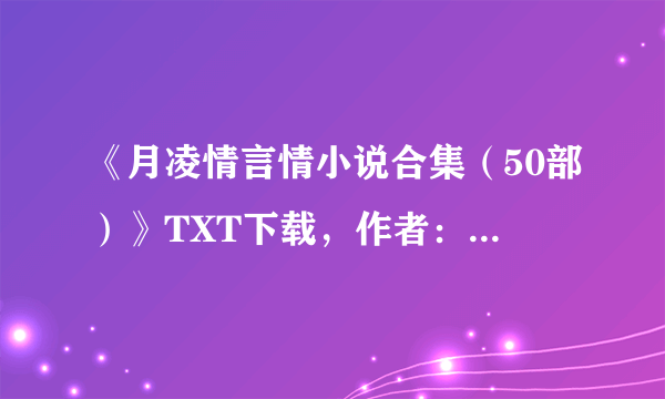 《月凌情言情小说合集（50部）》TXT下载，作者：月凌情？