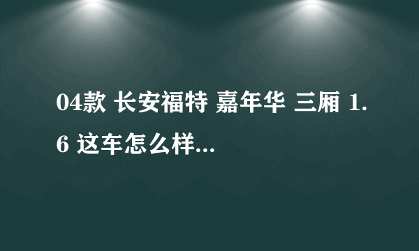 04款 长安福特 嘉年华 三厢 1.6 这车怎么样？维护成本高吗？油耗多少？