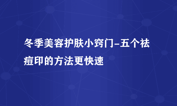 冬季美容护肤小窍门-五个祛痘印的方法更快速