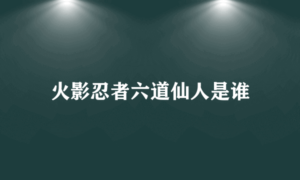 火影忍者六道仙人是谁